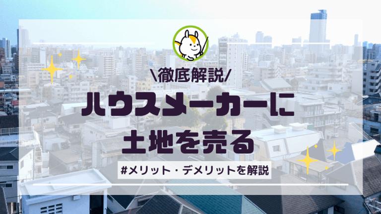 ハウスメーカーに土地を売ると高く売れるって本当?メリットやデメリットを解説