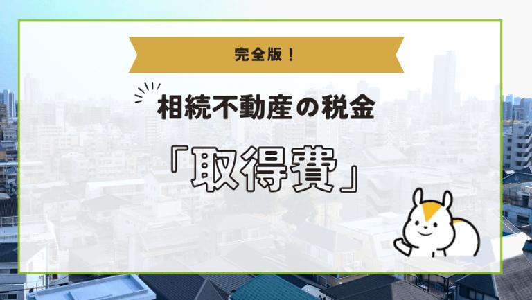 相続不動産売却時の取得費には何が含まれる?項目や計算方法をわかりやすく