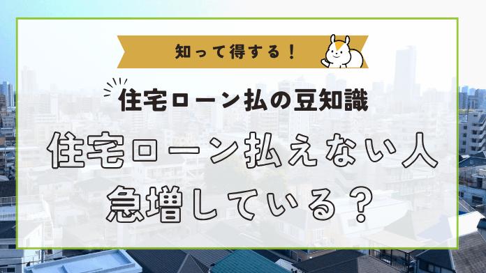 住宅ローンを払えない人が急増しているって本当?原因や対処法を解説