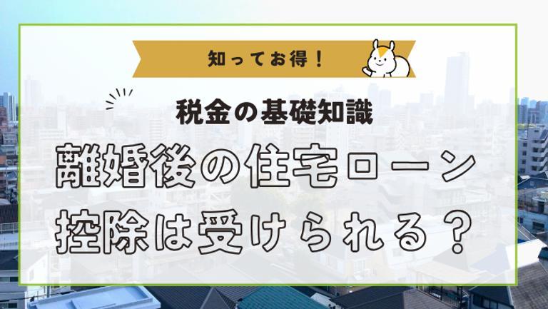 離婚後に住宅ローン控除が受けられるケースは?条件別の対処法も解説