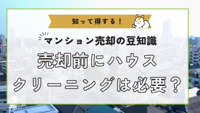マンション売却にハウスクリーニングは必要?効果や価格相場・注意点を解説