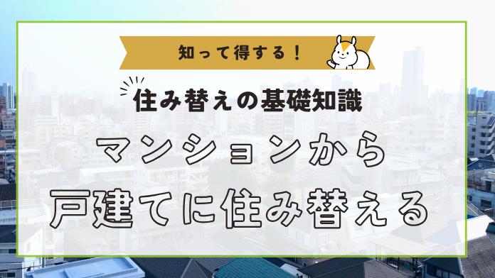マンションから一戸建てに住み替えるメリット ・デメリットは?後悔しないためのポイントや住み替えの流れも解説!