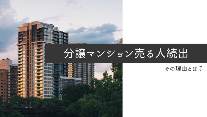 分譲マンションを売る人が続出!?その理由とマンション市場の今後