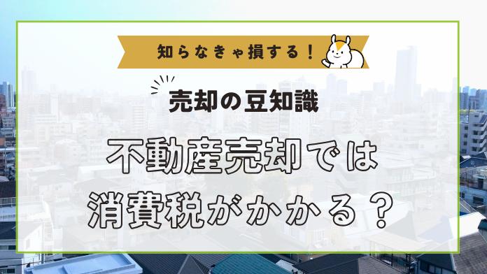 不動産売却で消費税はかかる?どの場合に課税されるのか解説!
