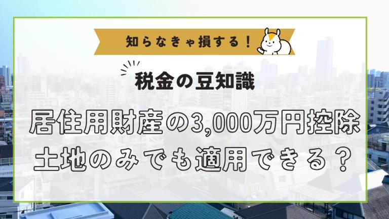 3000万円特別控除は土地のみの売却でも適用できる?適用要件から解説!