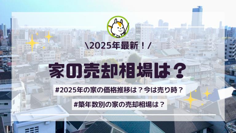 【2025年版】家の売却相場はいくら?|築年数別の価格から7つのチェックポイントまで徹底解説!