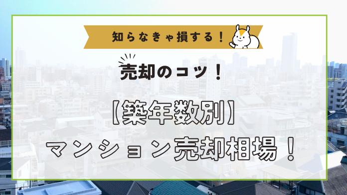 マンションの売却相場の築年数でどれくらい変わる?築年数別の価格と売り時を解説