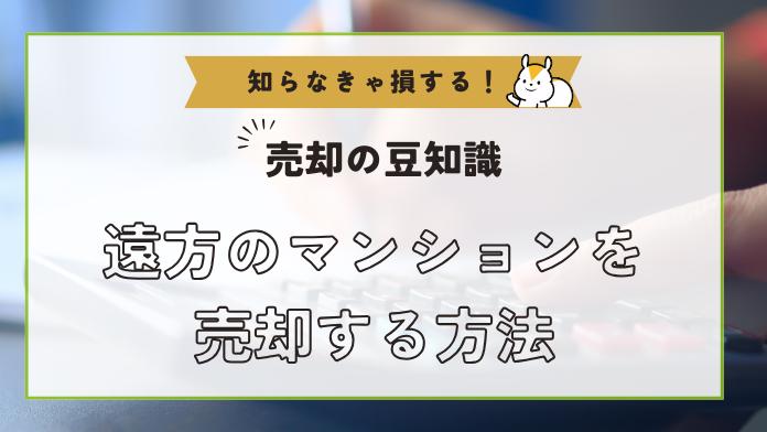 遠方のマンションを売却するための方法と注意点。立ち合いなしで売却できる?
