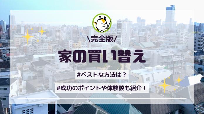 家の買い替えのベストな方法は?ポイント・コツや成功体験談も紹介