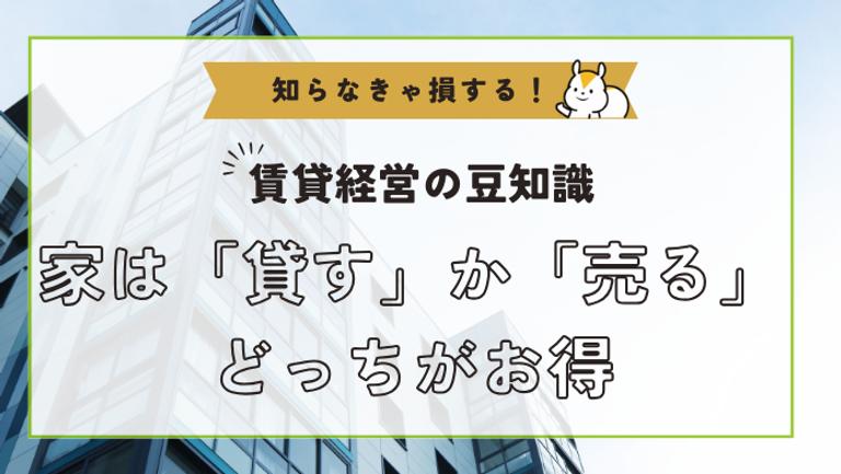 家は「売る」「貸す」どっちがお得?メリット・デメリットや判断基準