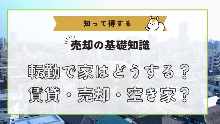 転勤決定!持ち家どうする?【賃貸・売却・空き家】3つの選択肢を徹底比較