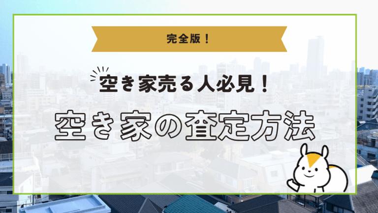 空き家査定の方法と注意点とは?不動産会社選びと売却のポイントも解説