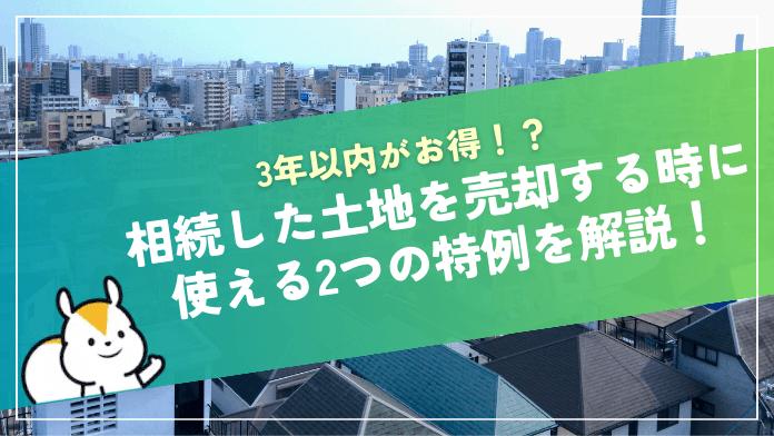 相続した土地は3年以内に売却すべき!かかる税金と知らなきゃ損する2つの特例とは?