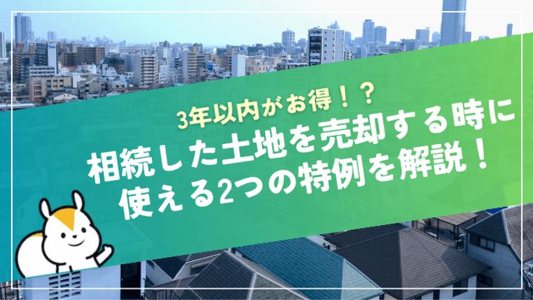相続した土地は3年以内に売却すべき!かかる税金と知らなきゃ損する2つの特例とは?