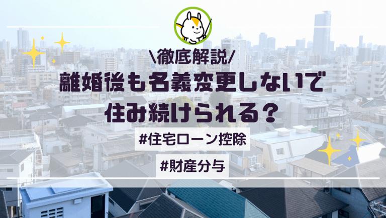 離婚後も名義変更しないで住み続けられる?住宅ローン控除が受けられる方法を解説