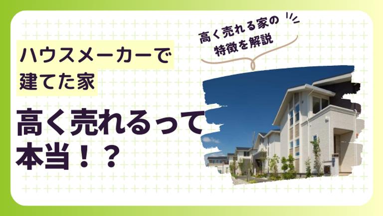 ハウスメーカーで建てた家は高く売れる!?高額で売却しやすい家の特徴を紹介