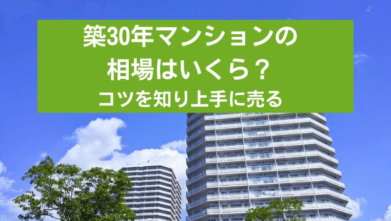 築30年マンションの売却相場はいくら?価格や成約率、上手に売るための方法やコツを紹介!