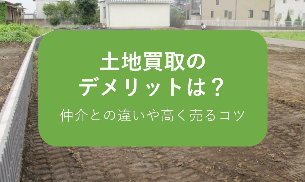 土地買取のデメリットは?仲介との違いや高く売るコツをやさしく解説!
