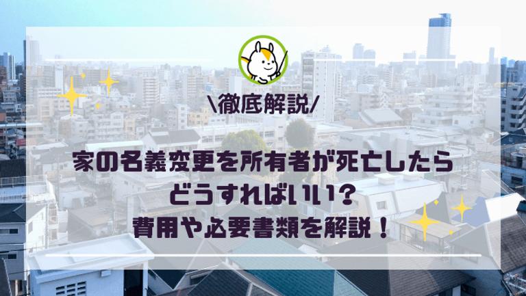 家の名義変更は所有者死亡後どうすればいい?流れから費用や書類まで解説!